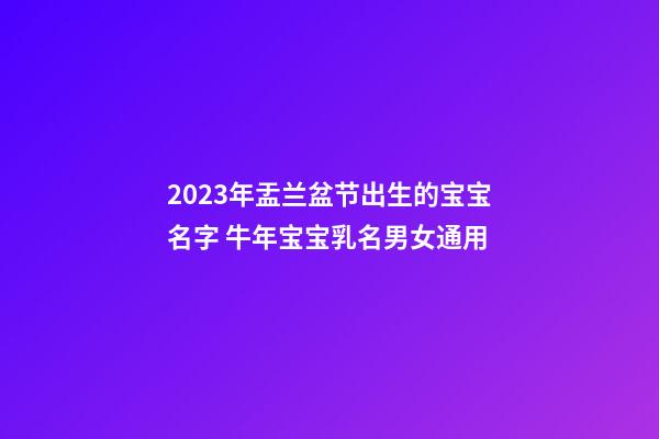 2023年盂兰盆节出生的宝宝名字 牛年宝宝乳名男女通用